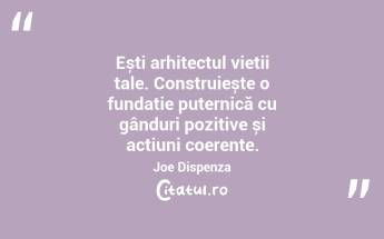 Ești arhitectul vieții tale. Construiește o fundație puternică cu gânduri pozitive și acțiuni coerente. Joe Dispenza...