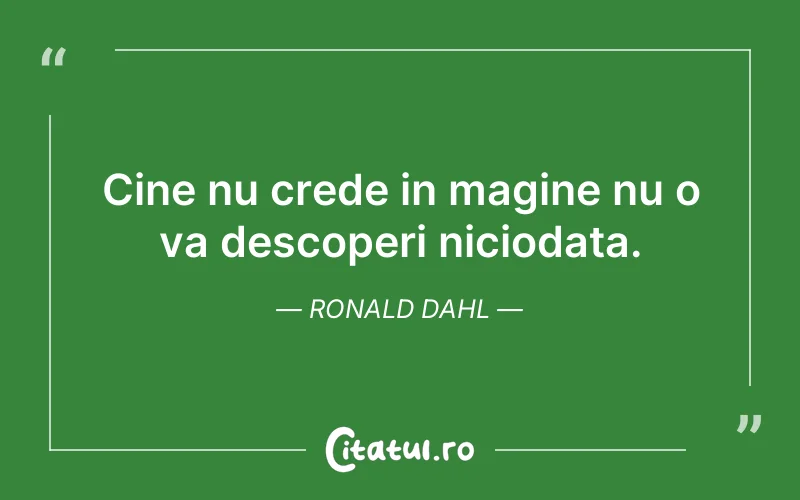 Cine nu crede in magine nu o va descoperi niciodata. Ronald Dahl