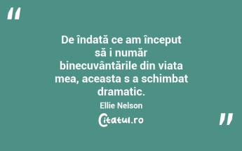  De îndată ce am început să i număr binecuvântările din viața mea, aceasta s a schimbat dramatic. Ellie Nelson...