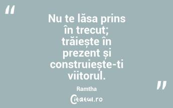 Nu te lăsa prins în trecut; trăiește în prezent și construiește-ți viitorul. Ramtha...