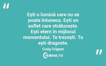  Ești o lumină care nu se poate întuneca. Ești un suflet care strălucește. Ești etern în mijlocul momentului. Te trezești. Tu ești dragoste. Craig Crippen...