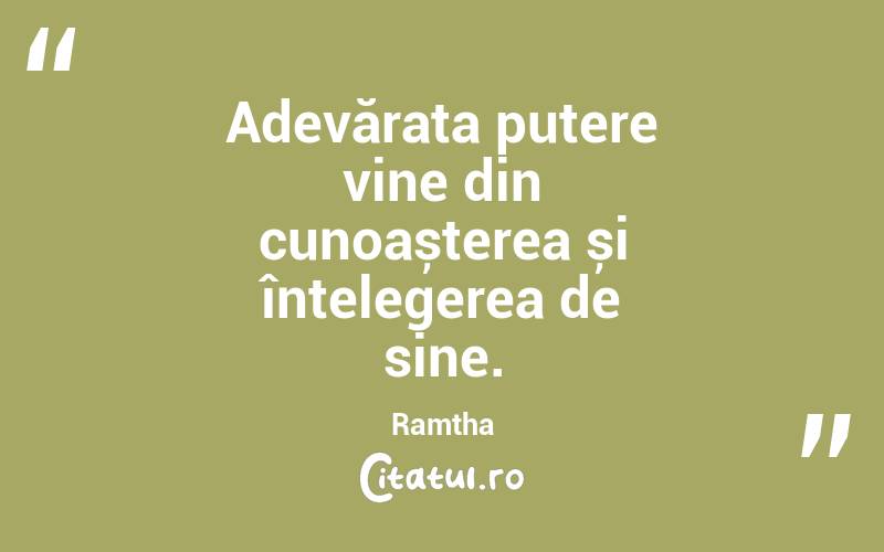 Adevărata putere vine din cunoașterea și înțelegerea de sine. Ramtha
