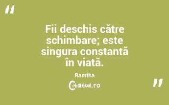 Fii deschis către schimbare; este singura constantă în viață. Ramtha...