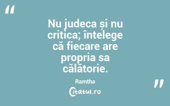 Nu judeca și nu critica; înțelege că fiecare are propria sa călătorie. Ramtha...