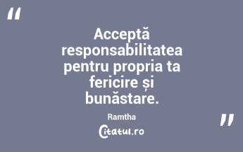 Acceptă responsabilitatea pentru propria ta fericire și bunăstare. Ramtha...