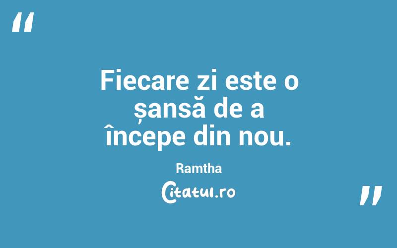 Fiecare zi este o șansă de a începe din nou. Ramtha
