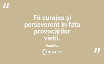 Fii curajos și perseverent în fața provocărilor vieții. Ramtha...