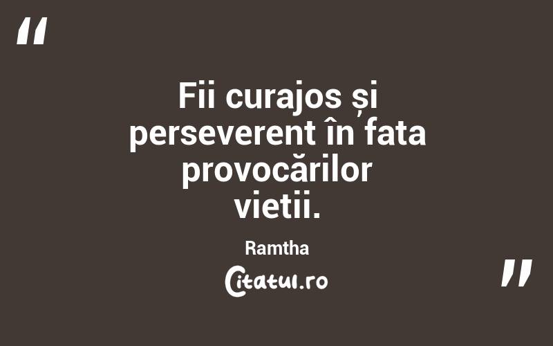 Fii curajos și perseverent în fața provocărilor vieții. Ramtha
