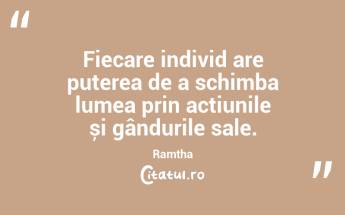 Fiecare individ are puterea de a schimba lumea prin acțiunile și gândurile sale. Ramtha...