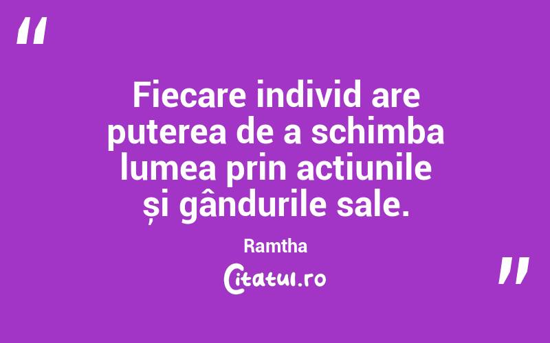 Fiecare individ are puterea de a schimba lumea prin acțiunile și gândurile sale. Ramtha
