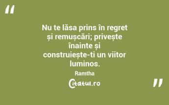 Nu te lăsa prins în regret și remușcări; privește înainte și construiește-ți un viitor luminos. Ramtha...