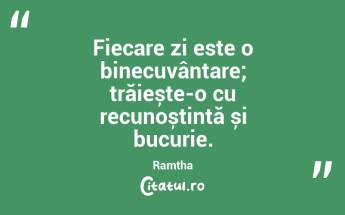 Fiecare zi este o binecuvântare; trăiește-o cu recunoștință și bucurie. Ramtha...
