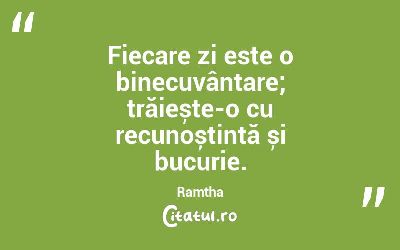 Fiecare zi este o binecuvântare; trăiește-o cu recunoștință și bucurie. Ramtha

