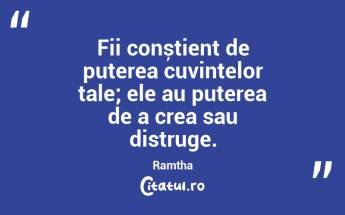 Fii conștient de puterea cuvintelor tale; ele au puterea de a crea sau distruge. Ramtha...
