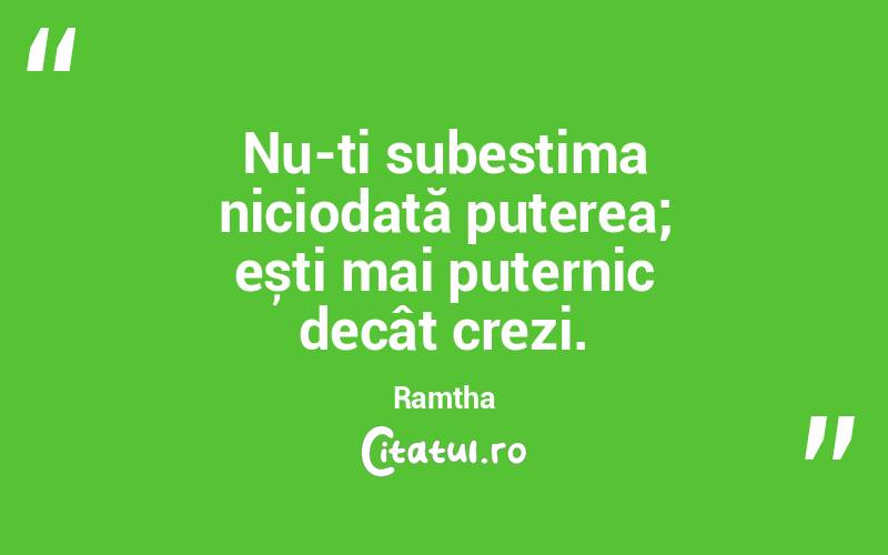 Nu-ți subestima niciodată puterea; ești mai puternic decât crezi. Ramtha
