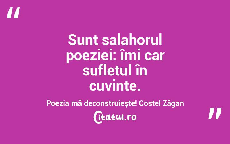 Sunt salahorul poeziei: îmi car sufletul în cuvinte. Poezia mă deconstruieşte! Costel Zăgan
