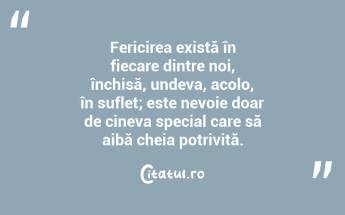 Fericirea există în fiecare dintre noi, închisă, undeva, acolo, în suflet; este nevoie doar de cineva special care să aibă cheia potrivită. ...