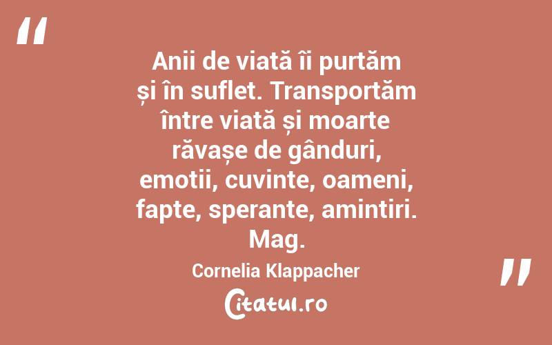 Anii de viață îi purtăm și în suflet. Transportăm între viață și moarte răvașe de gânduri, emoții, cuvinte, oameni, fapte, speranțe, amintiri. Mag. Cornelia Klappacher
