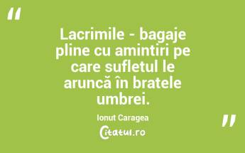 Lacrimile - bagaje pline cu amintiri pe care sufletul le aruncă în brațele umbrei. Ionuț Caragea...