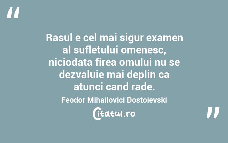 Rasul e cel mai sigur examen al sufletului omenesc, niciodata firea omului nu se dezvaluie mai deplin ca atunci cand rade. Feodor Mihailovici Dostoievski
