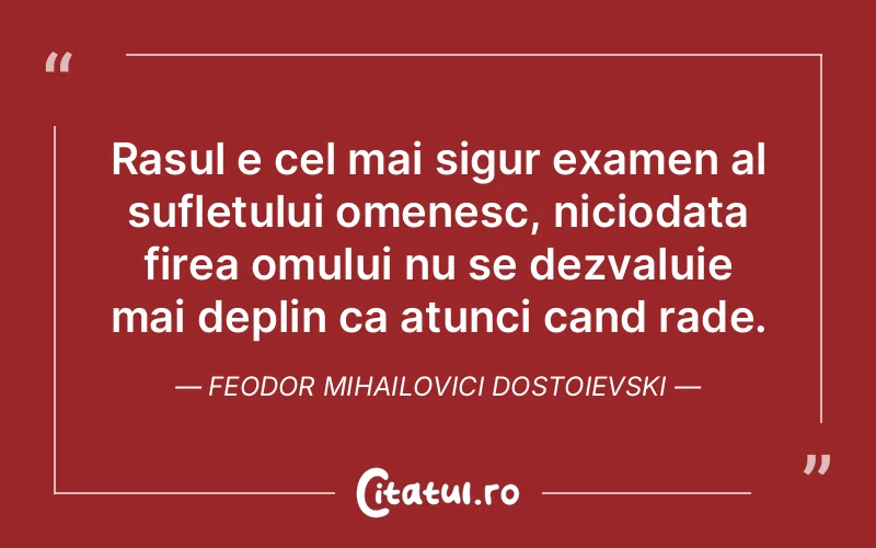 Rasul e cel mai sigur examen al sufletului omenesc, niciodata firea omului nu se dezvaluie mai deplin ca atunci cand rade. Feodor Mihailovici Dostoievski