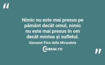 Nimic nu este mai presus pe pământ decât omul, nimic nu este mai presus în om decât mintea și sufletul. Giovanni Pico della Mirandola...