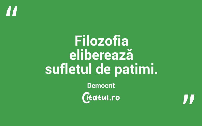  Filozofia eliberează sufletul de patimi. Democrit
