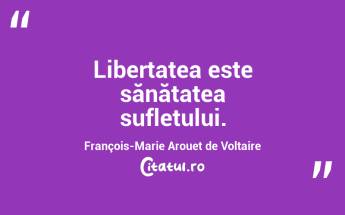Libertatea este sănătatea sufletului. François-Marie Arouet de Voltaire...