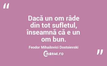 Dacă un om râde din tot sufletul, înseamnă că e un om bun. Feodor Mihailovici Dostoievski...