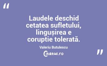 Laudele deschid cetatea sufletului, lingușirea e corupție tolerată. Valeriu Butulescu...