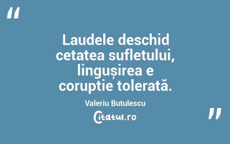 Laudele deschid cetatea sufletului, lingușirea e corupție tolerată. Valeriu Butulescu
