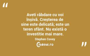 Aveți răbdare cu voi înșivă. Creșterea de sine este delicată; este un teren sfânt. Nu există o investiție mai mare. Stephen Covey...