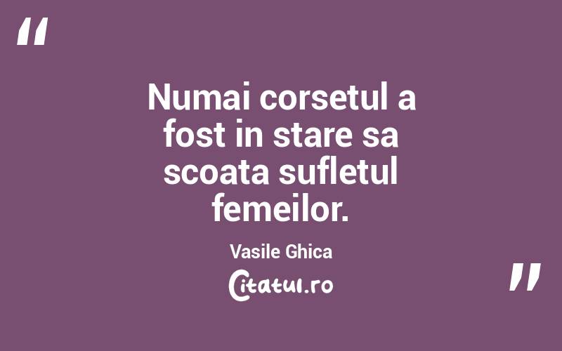 Numai corsetul a fost in stare sa scoata sufletul femeilor. Vasile Ghica
