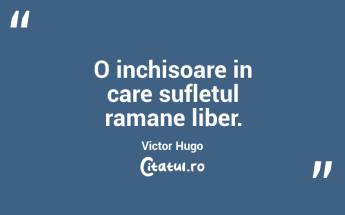 O inchisoare in care sufletul ramane liber. Victor Hugo...