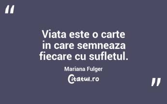 Viata este o carte in care semneaza fiecare cu sufletul. Mariana Fulger...