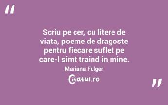 Scriu pe cer, cu litere de viata, poeme de dragoste pentru fiecare suflet pe care-l simt traind in mine. Mariana Fulger...