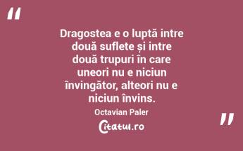 Dragostea e o luptă intre două suflete și intre două trupuri în care uneori nu e niciun învingător, alteori nu e niciun învins. Octavian Paler...