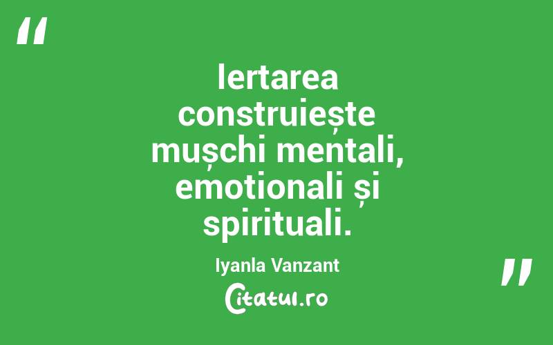 Iertarea construiește mușchi mentali, emoționali și spirituali. Iyanla Vanzant
