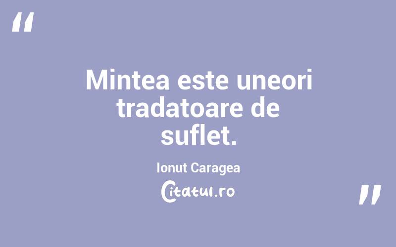 Mintea este uneori tradatoare de suflet. Ionuț Caragea

