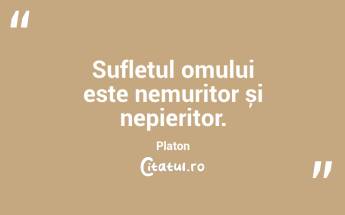 Sufletul omului este nemuritor și nepieritor. Platon...