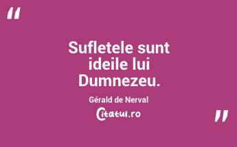Sufletele sunt ideile lui Dumnezeu. Gérald de Nerval...
