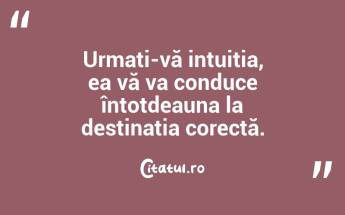 Urmați-vă intuiția, ea vă va conduce întotdeauna la destinația corectă. ...