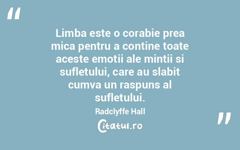 Limba este o corabie prea mica pentru a contine toate aceste emotii ale mintii si sufletului, care au slabit cumva un raspuns al sufletului. Radclyffe Hall
