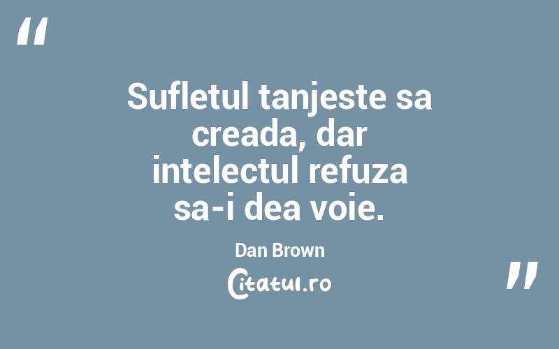  Sufletul tanjeste sa creada, dar intelectul refuza sa-i dea voie. Dan Brown
