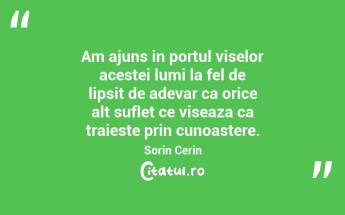   Am ajuns in portul viselor acestei lumi la fel de lipsit de adevar ca orice alt suflet ce viseaza ca traieste prin cunoastere. Sorin Cerin...