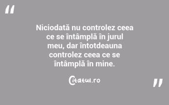 Niciodată nu controlez ceea ce se întâmplă în jurul meu, dar întotdeauna controlez ceea ce se întâmplă în mine....