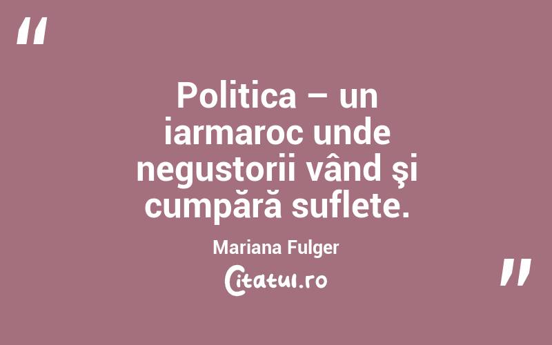 Politica – un iarmaroc unde negustorii vând şi cumpără suflete. Mariana Fulger
