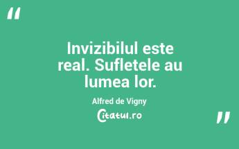 Invizibilul este real. Sufletele au lumea lor. Alfred de Vigny...