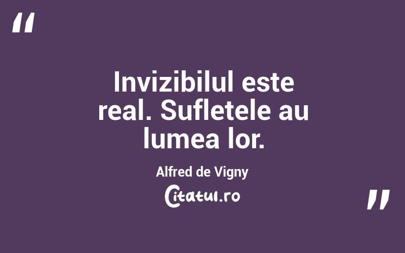 Invizibilul este real. Sufletele au lumea lor. Alfred de Vigny
