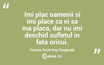 Imi plac oamenii si imi place ca ei sa ma placa, dar nu imi deschid sufletul in fata oricui. Francis Scott Key Fitzgerald...